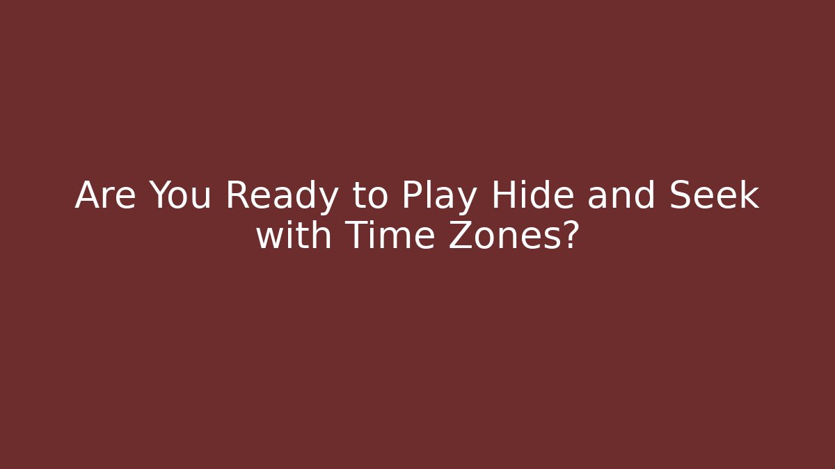 Are You Ready to Play Hide and Seek with Time Zones?