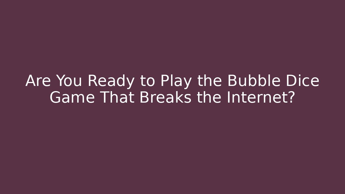 Are You Ready to Play the Bubble Dice Game That Breaks the Internet?