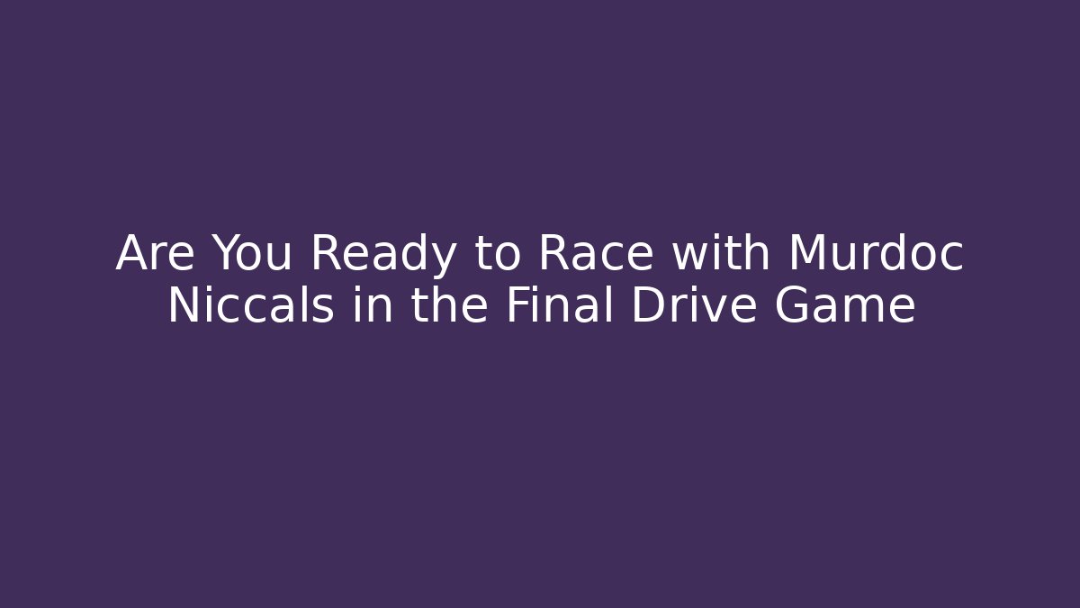 Are You Ready to Race with Murdoc Niccals in the Final Drive Game