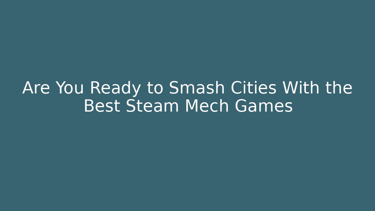 Are You Ready to Smash Cities With the Best Steam Mech Games