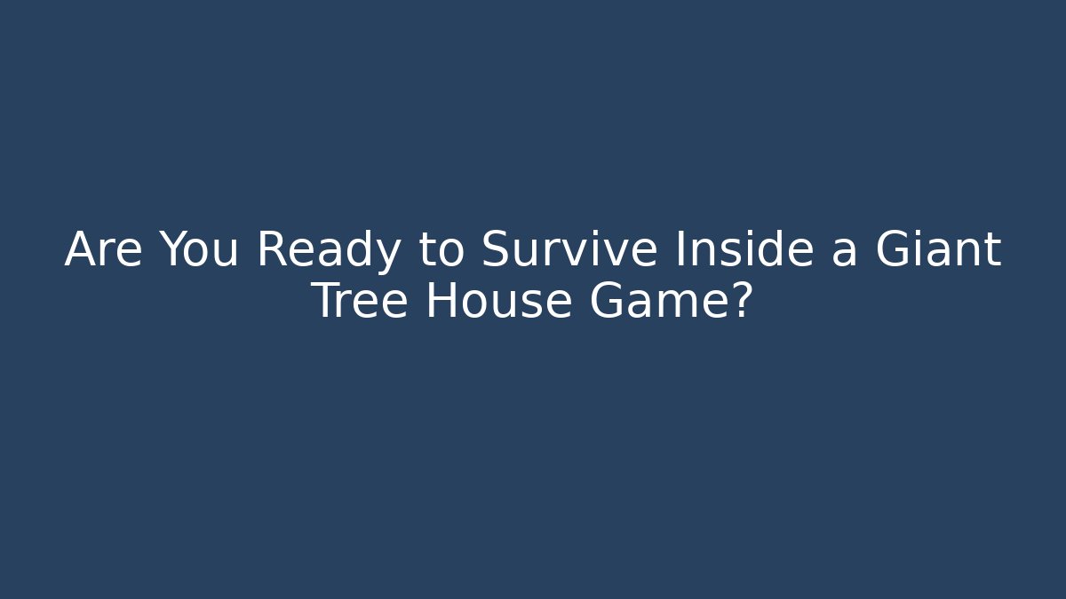 Are You Ready to Survive Inside a Giant Tree House Game?