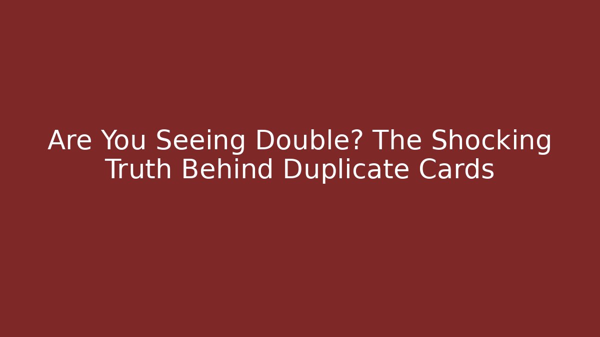 Are You Seeing Double? The Shocking Truth Behind Duplicate Cards - Create More Assets