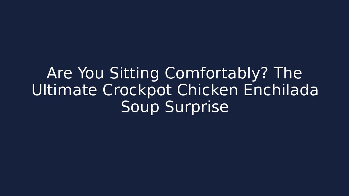 Are You Sitting Comfortably? The Ultimate Crockpot Chicken Enchilada Soup Surprise