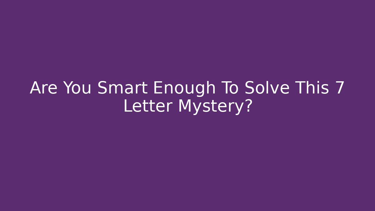 Are You Smart Enough To Solve This 7 Letter Mystery?