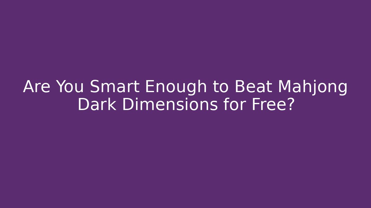 Are You Smart Enough to Beat Mahjong Dark Dimensions for Free?