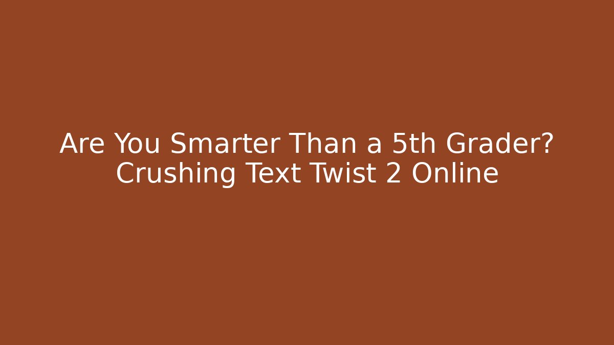 Are You Smarter Than a 5th Grader? Crushing Text Twist 2 Online