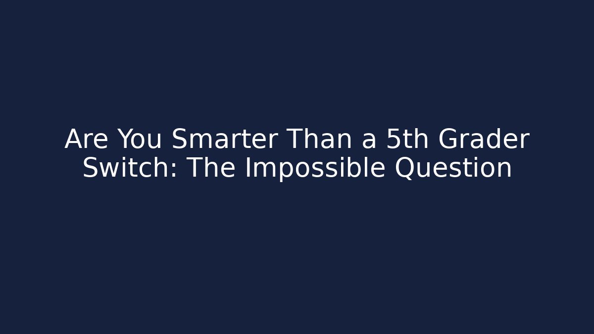 Are You Smarter Than a 5th Grader Switch: The Impossible Question