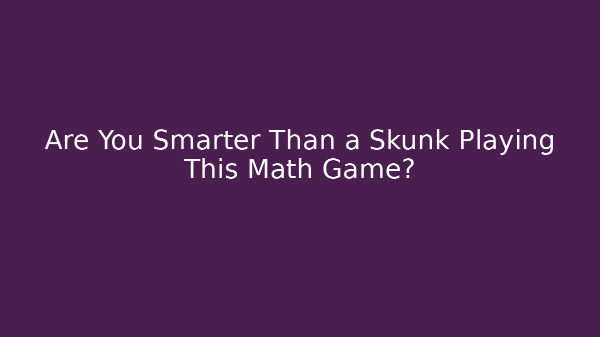 Are You Smarter Than a Skunk Playing This Math Game?