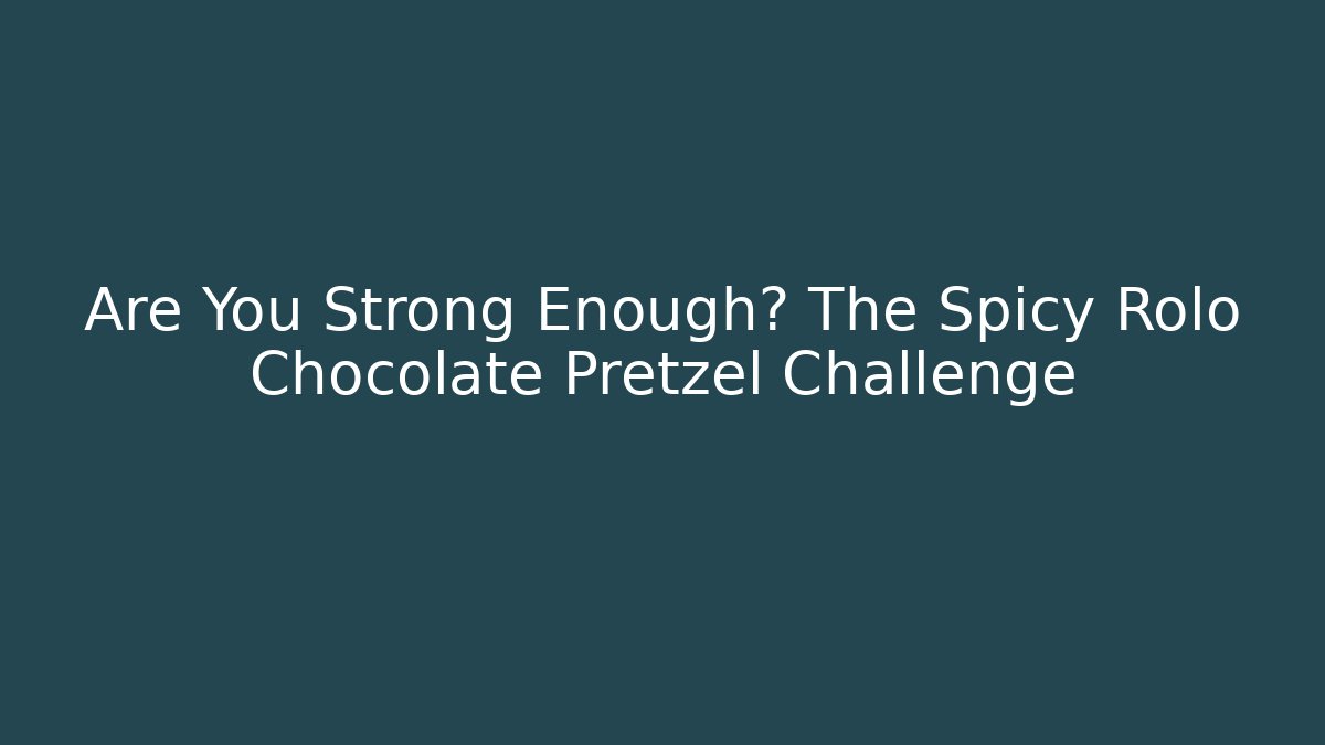 Are You Strong Enough? The Spicy Rolo Chocolate Pretzel Challenge