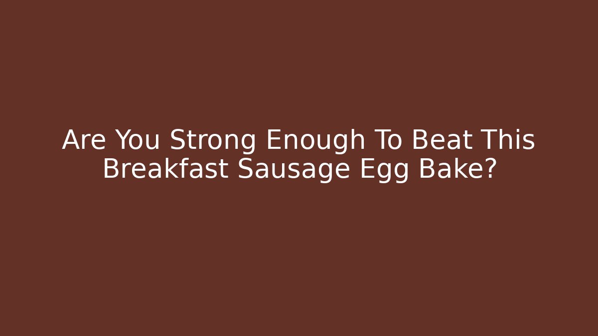 Are You Strong Enough To Beat This Breakfast Sausage Egg Bake?