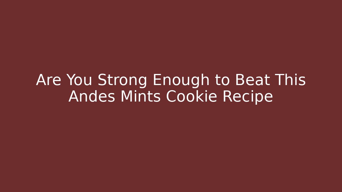 Are You Strong Enough to Beat This Andes Mints Cookie Recipe