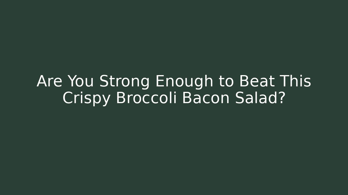 Are You Strong Enough to Beat This Crispy Broccoli Bacon Salad?