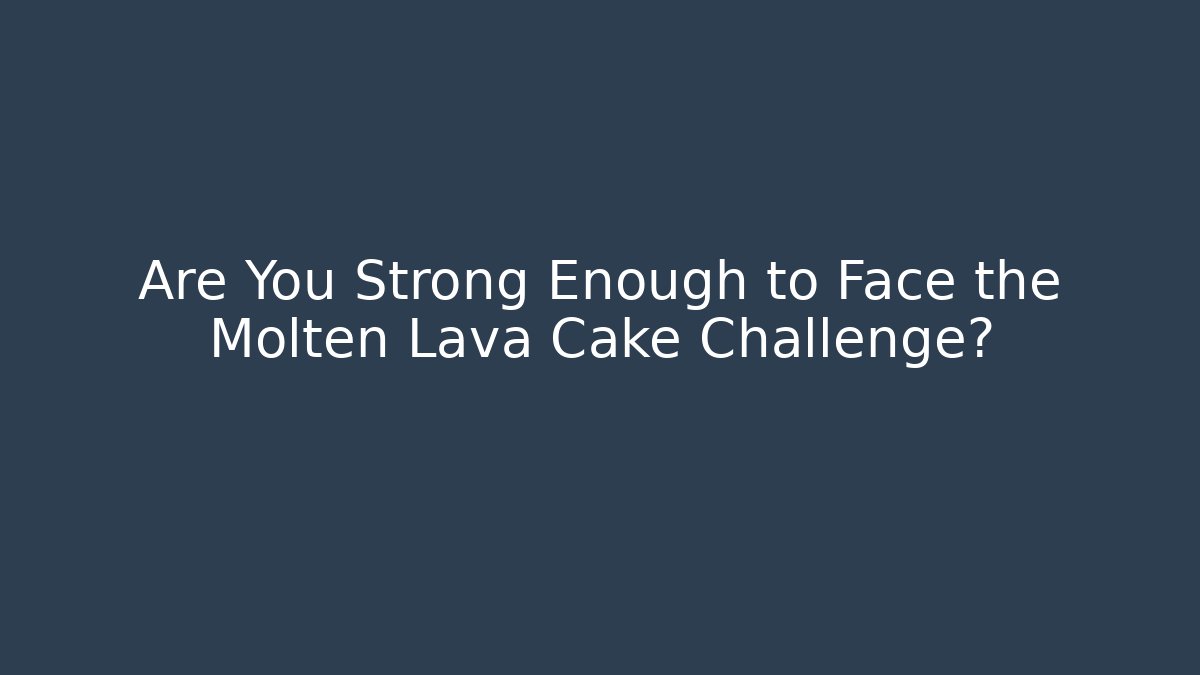 Are You Strong Enough to Face the Molten Lava Cake Challenge?