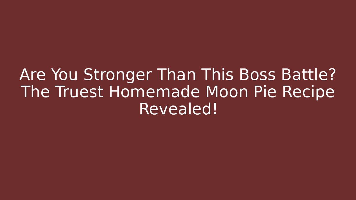 Are You Stronger Than This Boss Battle? The Truest Homemade Moon Pie Recipe Revealed!