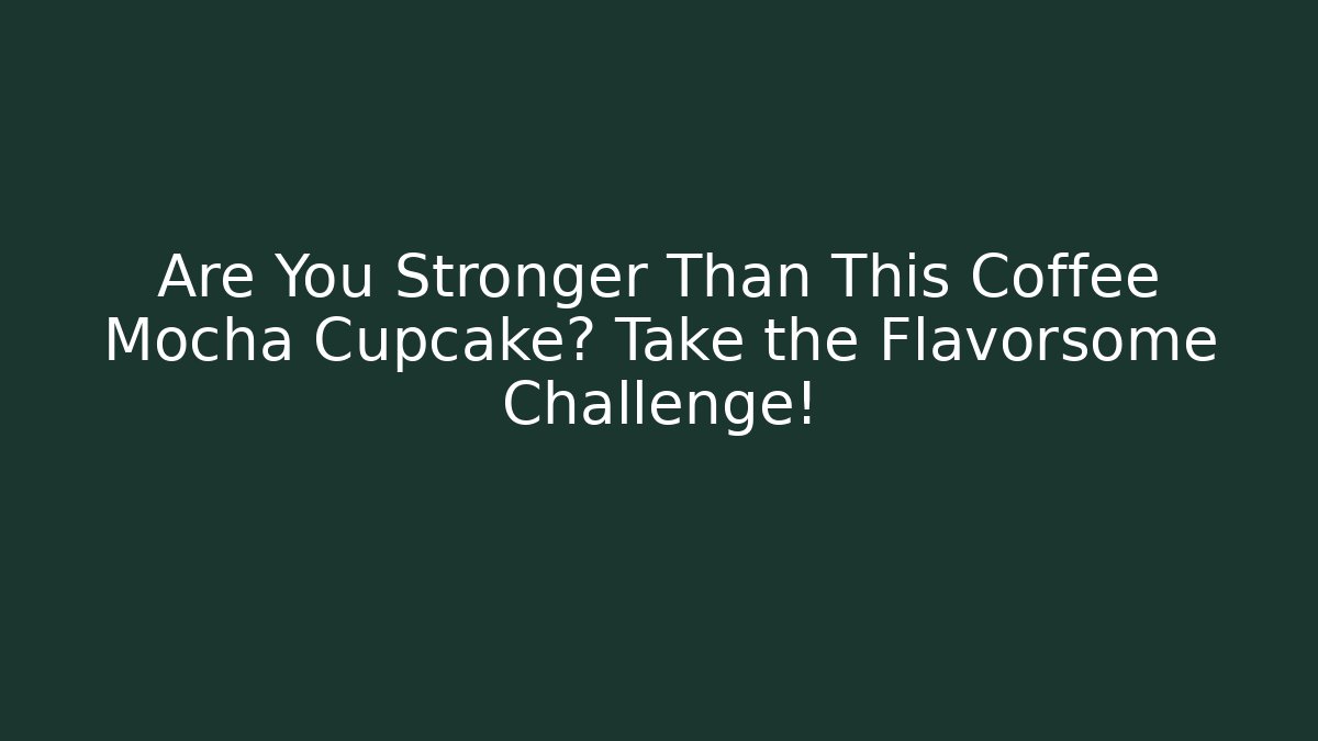 Are You Stronger Than This Coffee Mocha Cupcake? Take the Flavorsome Challenge!