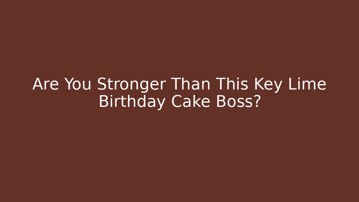 Are You Stronger Than This Key Lime Birthday Cake Boss?