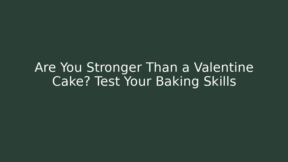 Are You Stronger Than a Valentine Cake? Test Your Baking Skills