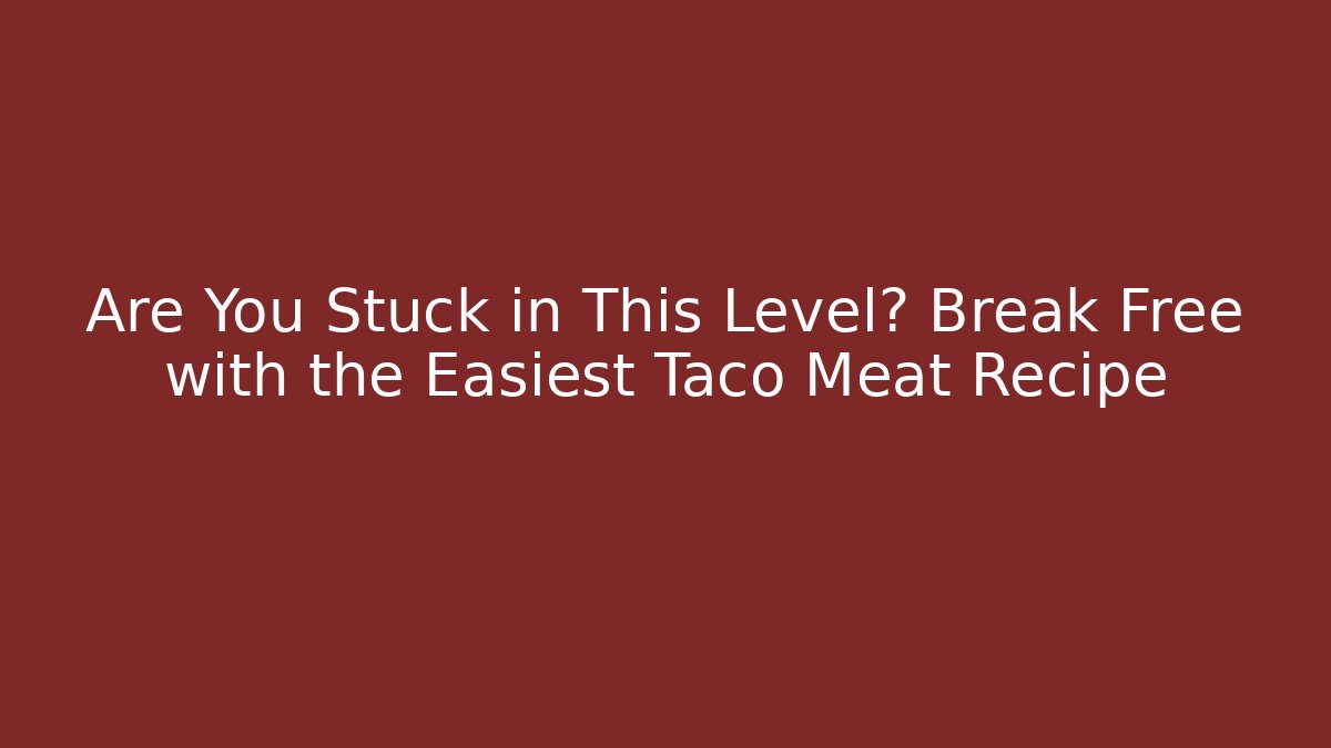 Are You Stuck in This Level? Break Free with the Easiest Taco Meat Recipe