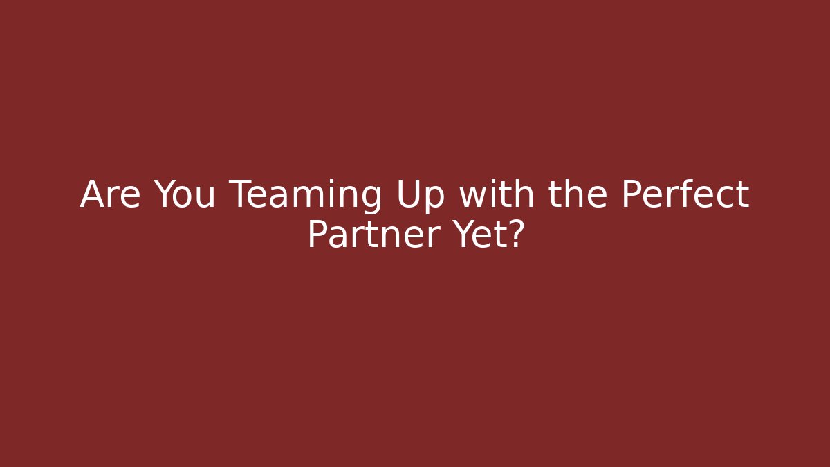 Are You Teaming Up with the Perfect Partner Yet?