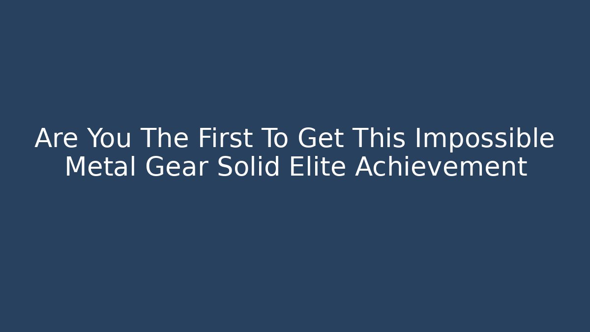 Are You The First To Get This Impossible Metal Gear Solid Elite Achievement