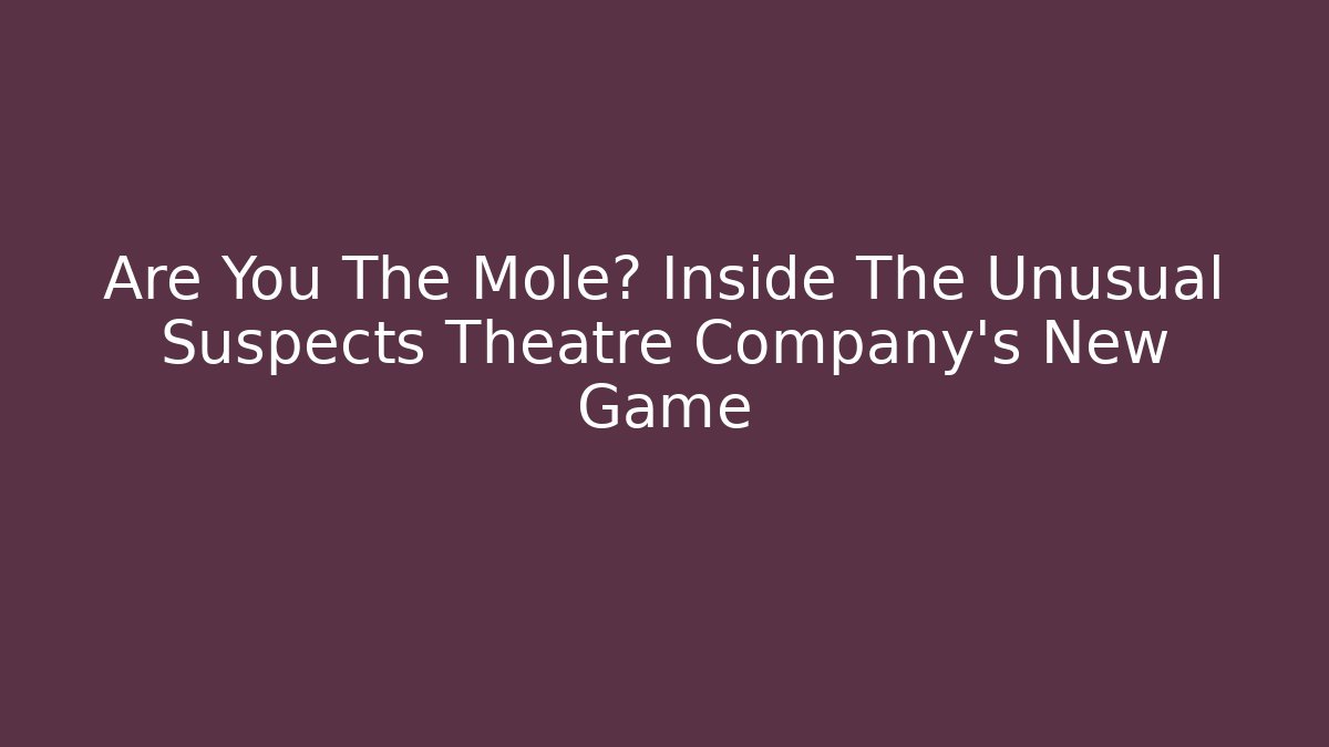 Are You The Mole? Inside The Unusual Suspects Theatre Company's New Game