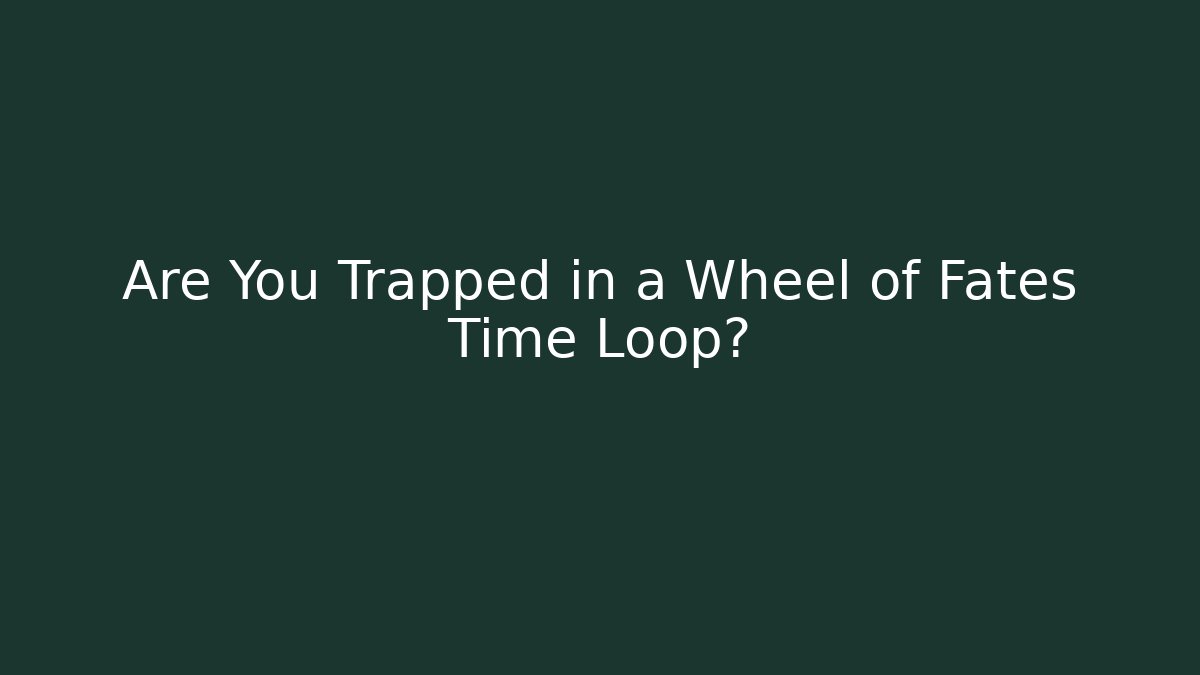 Are You Trapped in a Wheel of Fates Time Loop?