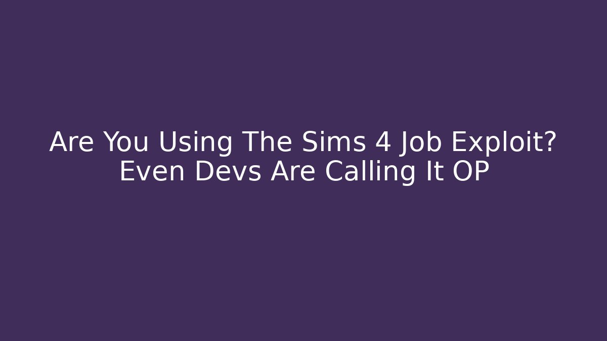 Are You Using The Sims 4 Job Exploit? Even Devs Are Calling It OP