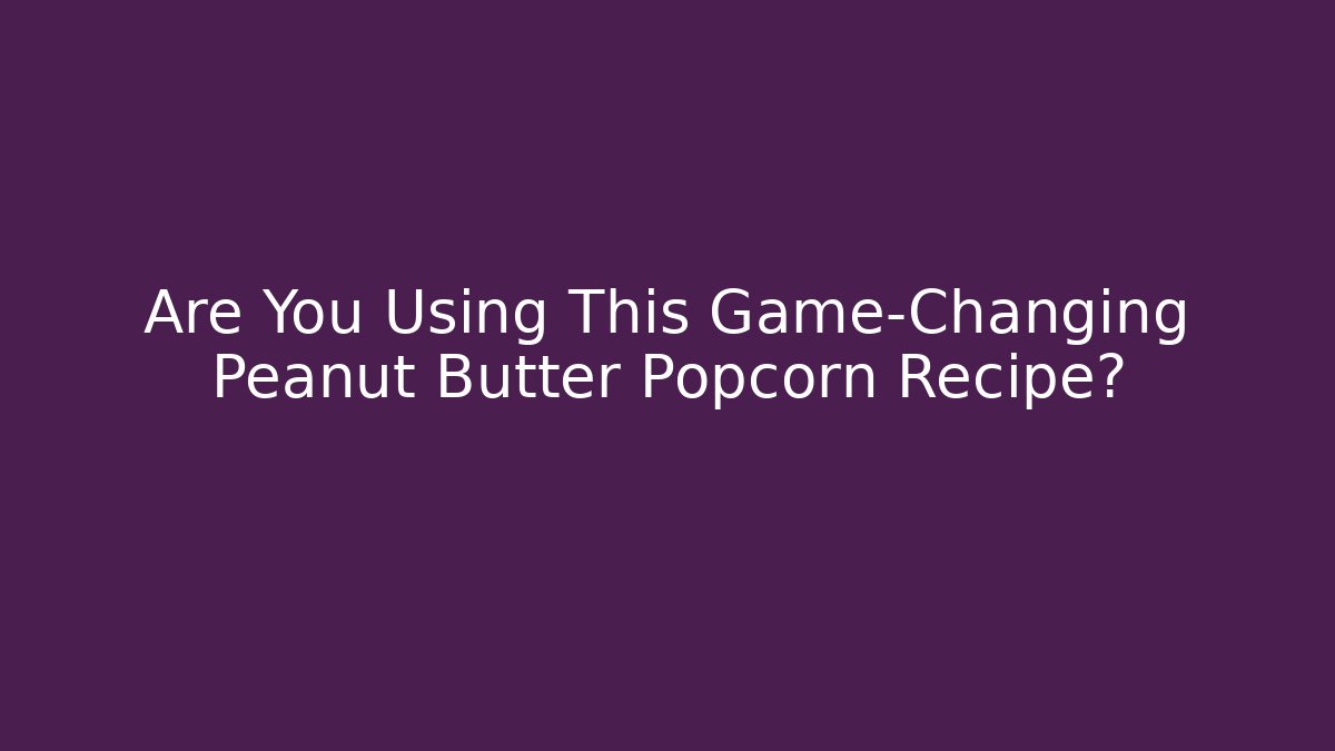 Are You Using This Game-Changing Peanut Butter Popcorn Recipe?