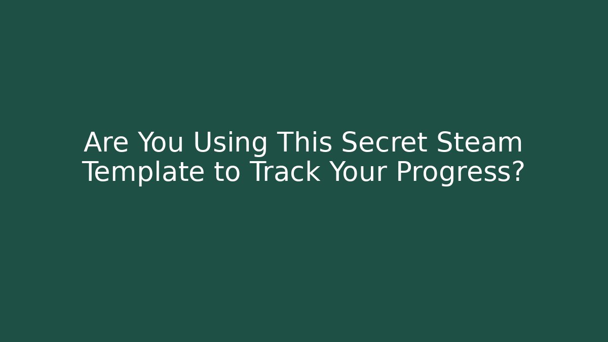 Are You Using This Secret Steam Template to Track Your Progress?