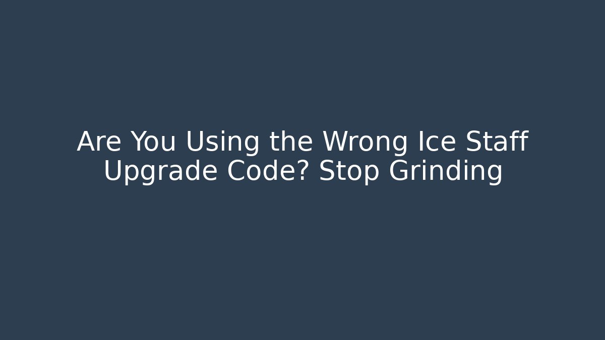 Are You Using the Wrong Ice Staff Upgrade Code? Stop Grinding