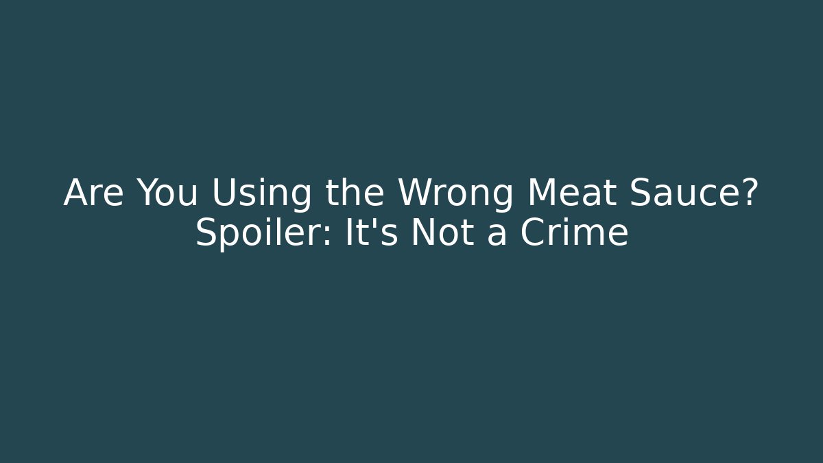 Are You Using the Wrong Meat Sauce? Spoiler: It's Not a Crime