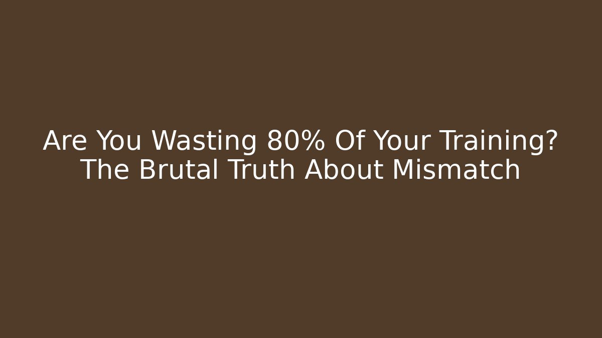 Are You Wasting 80% Of Your Training? The Brutal Truth About Mismatch