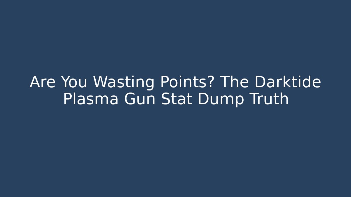 Are You Wasting Points? The Darktide Plasma Gun Stat Dump Truth - Create More Assets