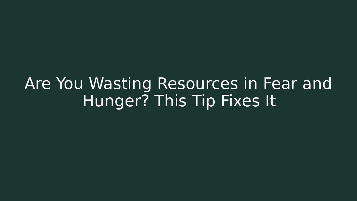 Are You Wasting Resources in Fear and Hunger? This Tip Fixes It