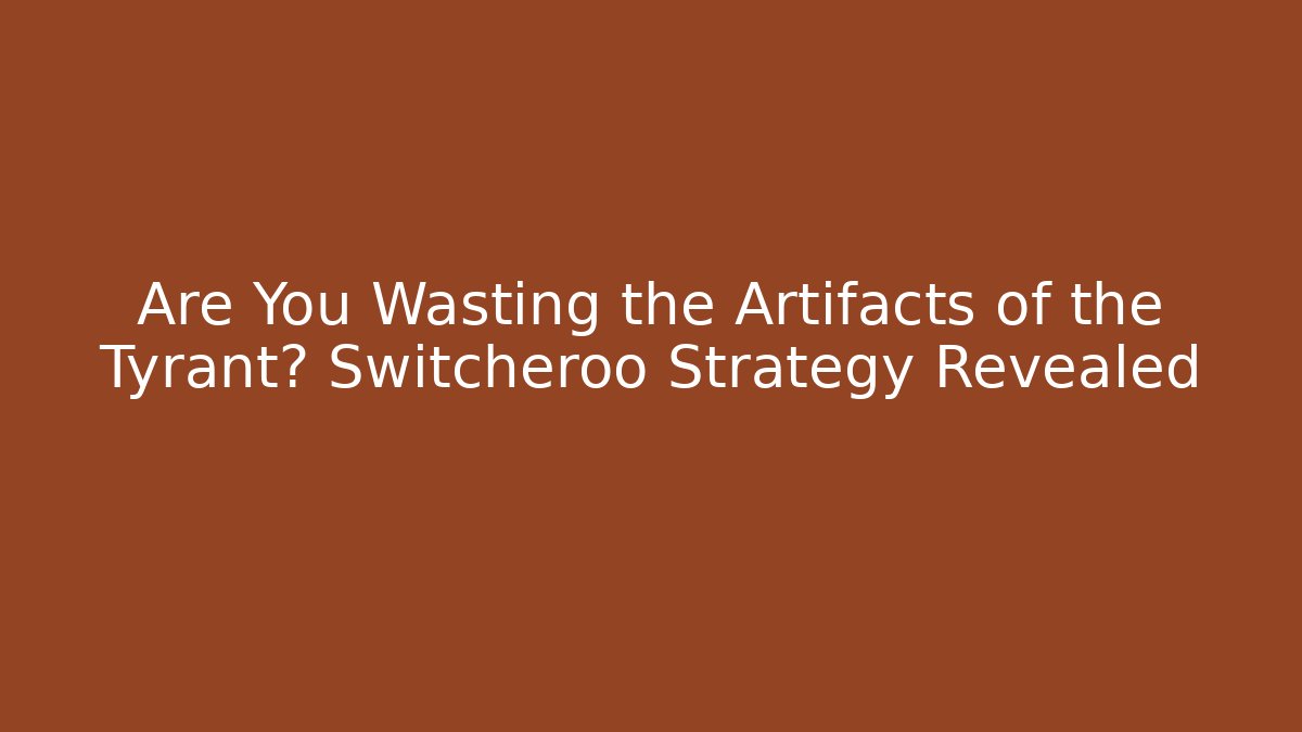 Are You Wasting the Artifacts of the Tyrant? Switcheroo Strategy Revealed
