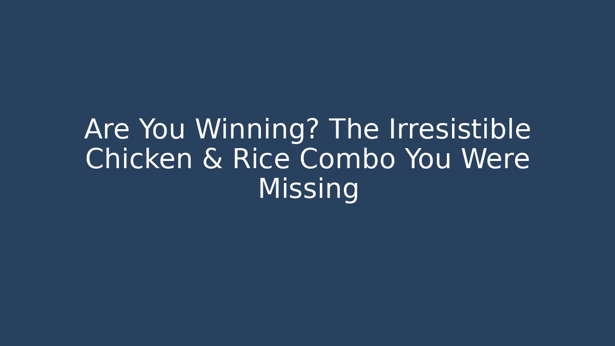 Are You Winning? The Irresistible Chicken & Rice Combo You Were Missing