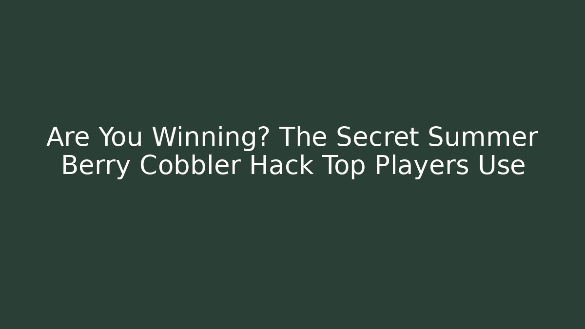 Are You Winning? The Secret Summer Berry Cobbler Hack Top Players Use
