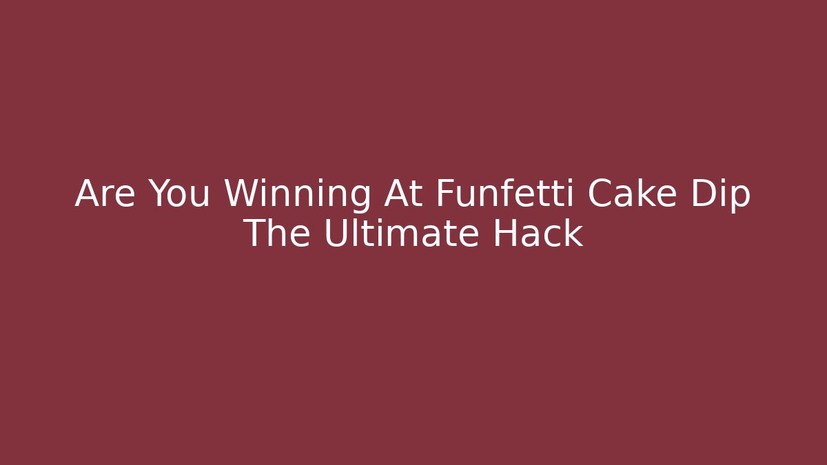 Are You Winning At Funfetti Cake Dip The Ultimate Hack - Create More Assets