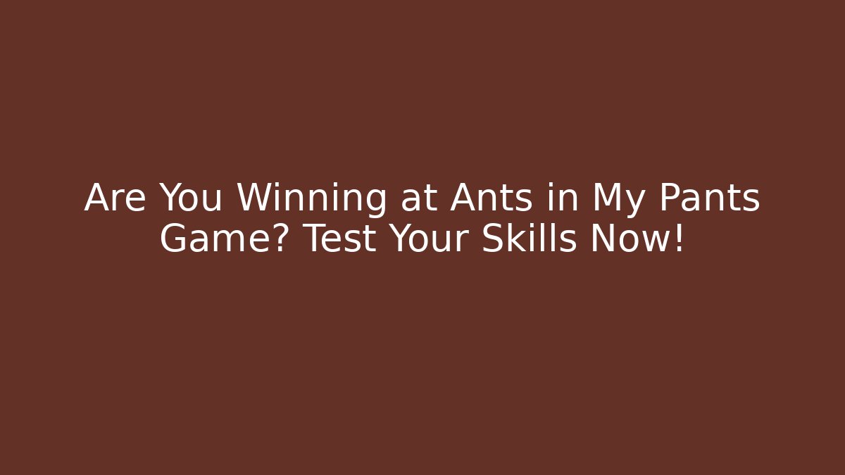 Are You Winning at Ants in My Pants Game? Test Your Skills Now!