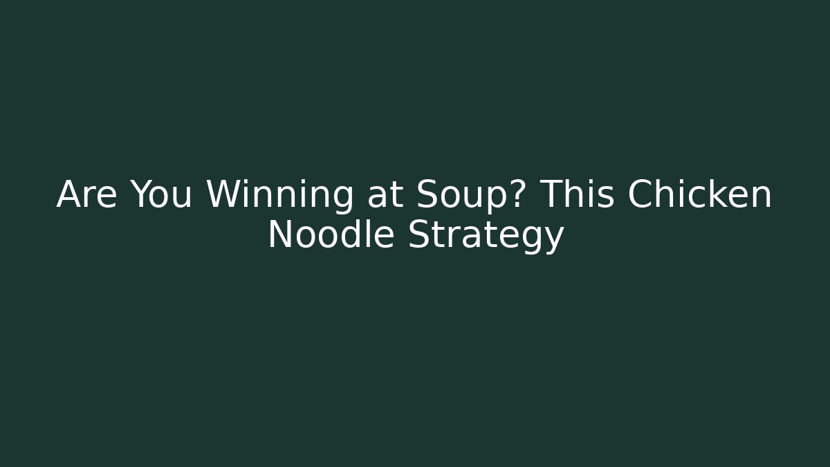 Are You Winning at Soup? This Chicken Noodle Strategy