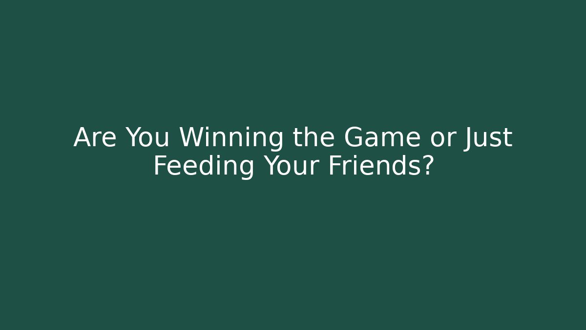 Are You Winning the Game or Just Feeding Your Friends?