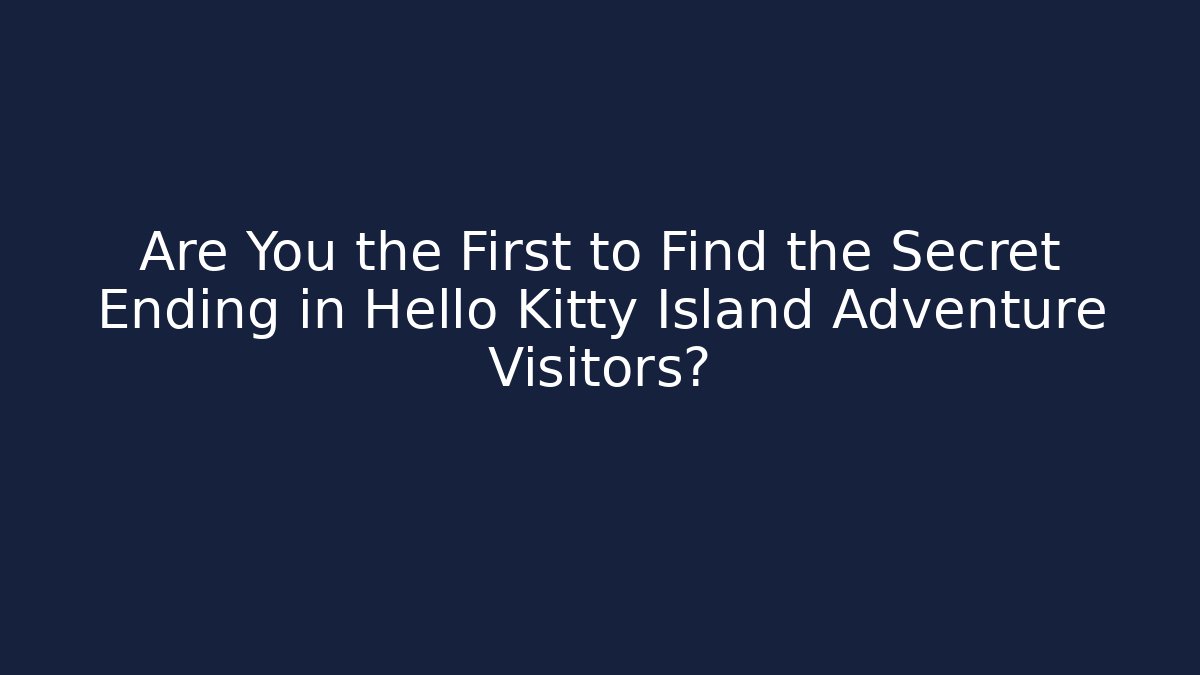 Are You the First to Find the Secret Ending in Hello Kitty Island Adventure Visitors?