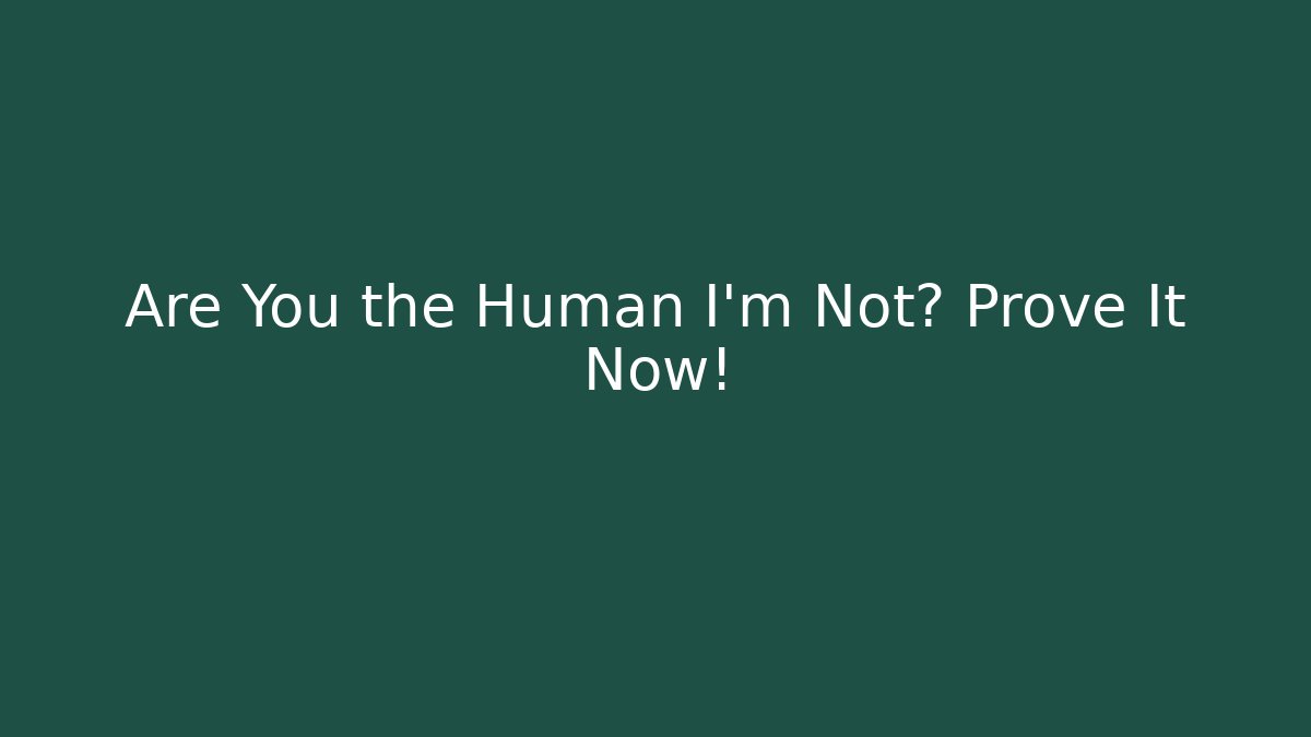 Are You the Human I'm Not? Prove It Now!
