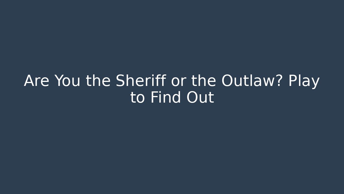 Are You the Sheriff or the Outlaw? Play to Find Out