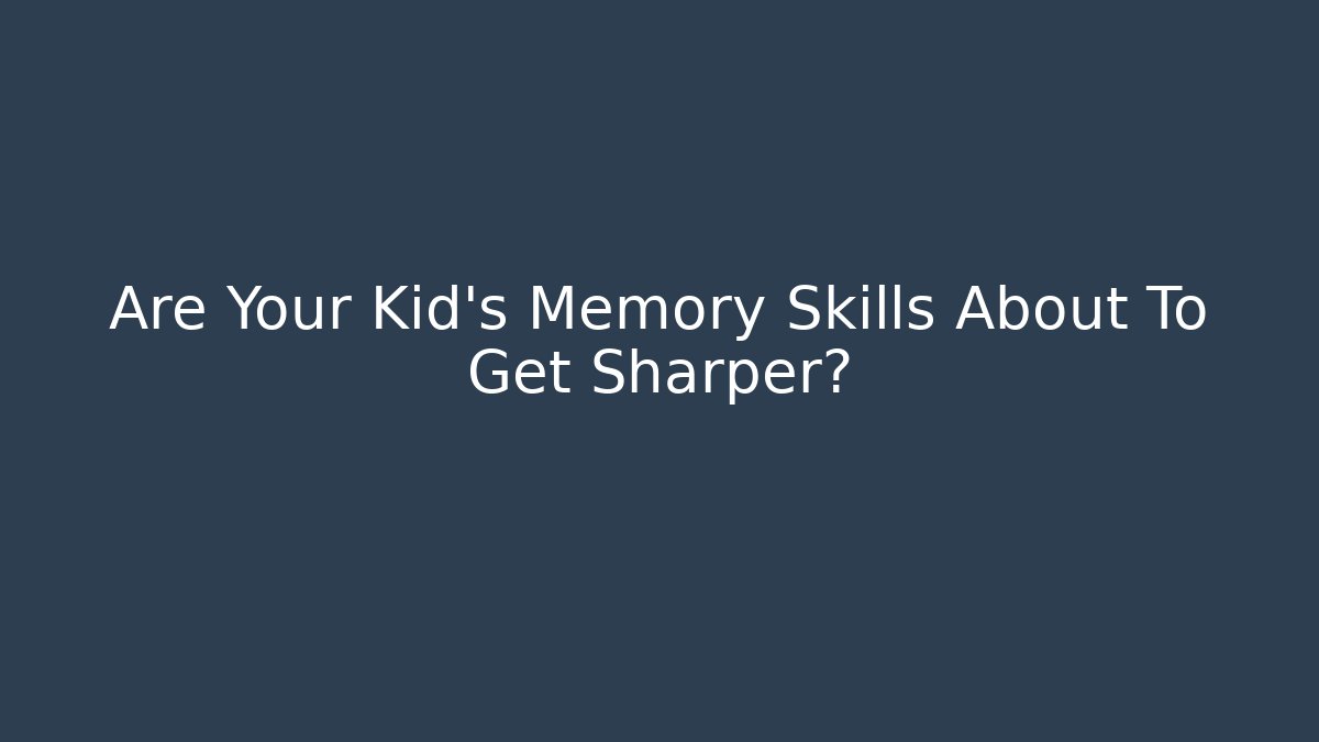 Are Your Kid's Memory Skills About To Get Sharper? - Create More Assets