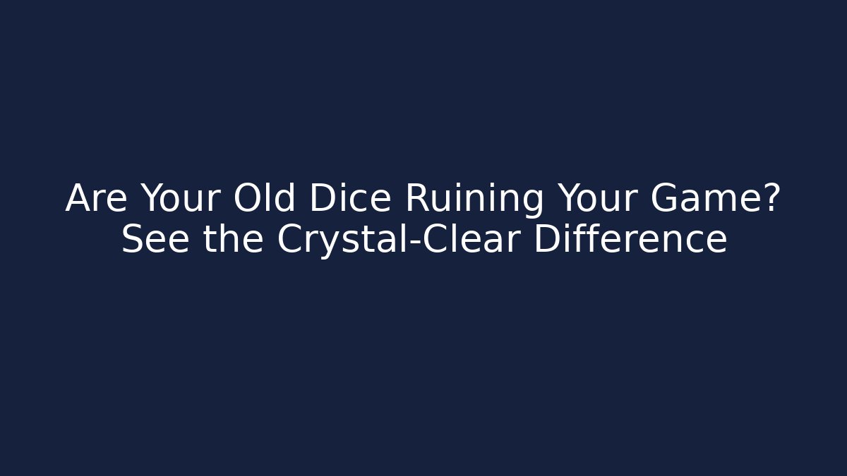 Are Your Old Dice Ruining Your Game? See the Crystal-Clear Difference