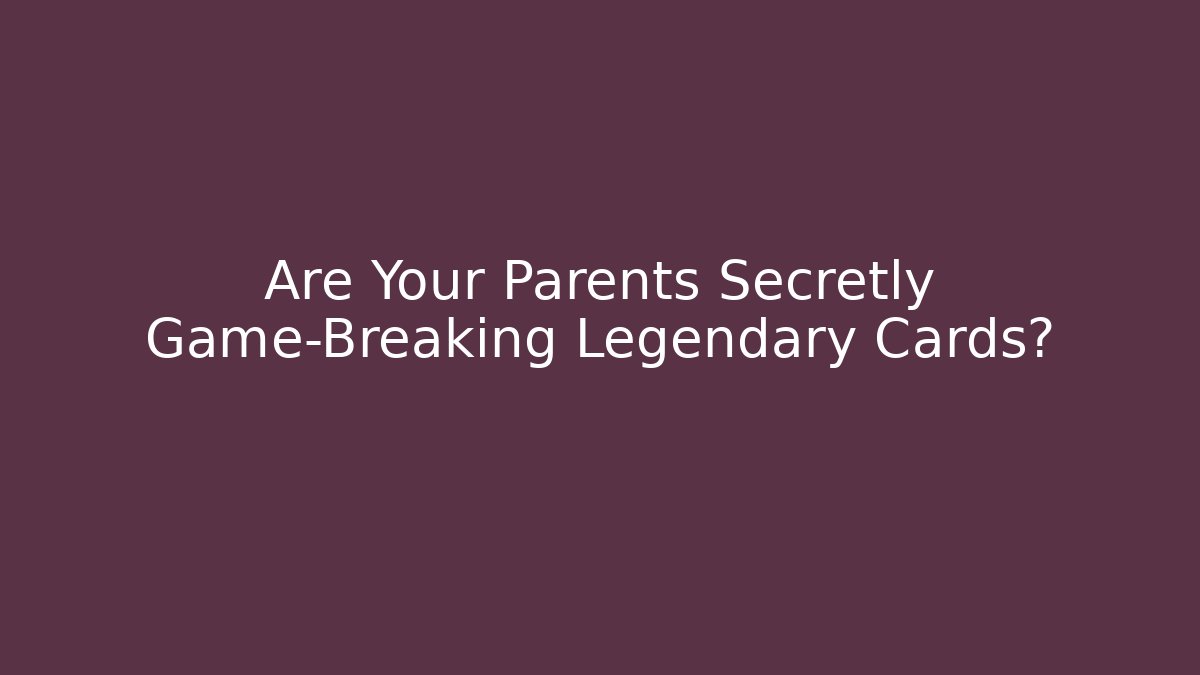 Are Your Parents Secretly Game-Breaking Legendary Cards?