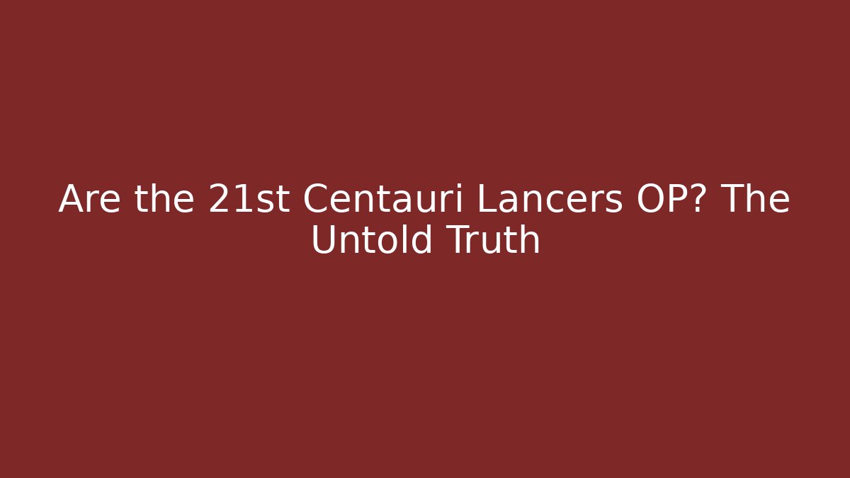 Are the 21st Centauri Lancers OP? The Untold Truth