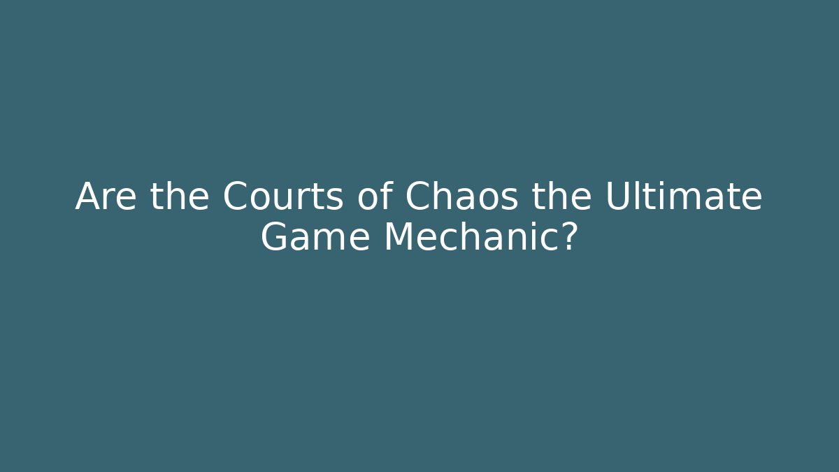 Are the Courts of Chaos the Ultimate Game Mechanic?