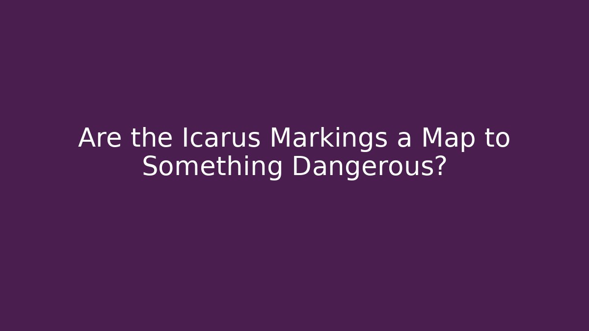 Are the Icarus Markings a Map to Something Dangerous?